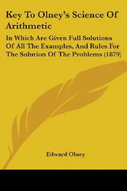 Key To Olney's Science Of Arithmetic: In Which Are Given Full Solutions Of All The Examples, And Rules For The Solution Of The Problems (1879) by Edward Olney