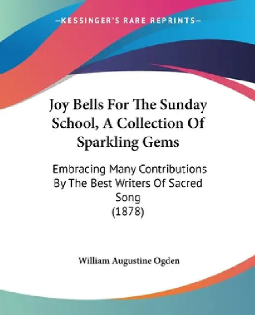 Joy Bells For The Sunday School, A Collection Of Sparkling Gems: Embracing Many Contributions By The Best Writers Of Sacred Song (1878) by William Augustine Ogden