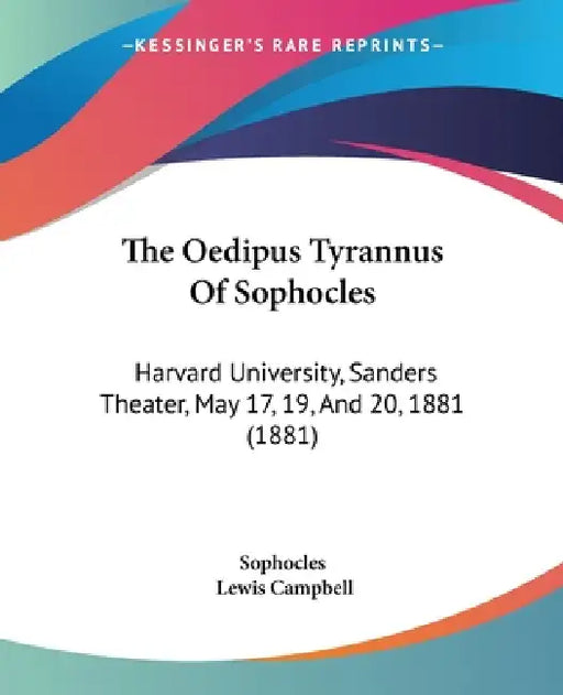 The Oedipus Tyrannus Of Sophocles: Harvard University, Sanders Theater, May 17, 19, And 20, 1881 (1881) by Sophocles, Lewis Campbell