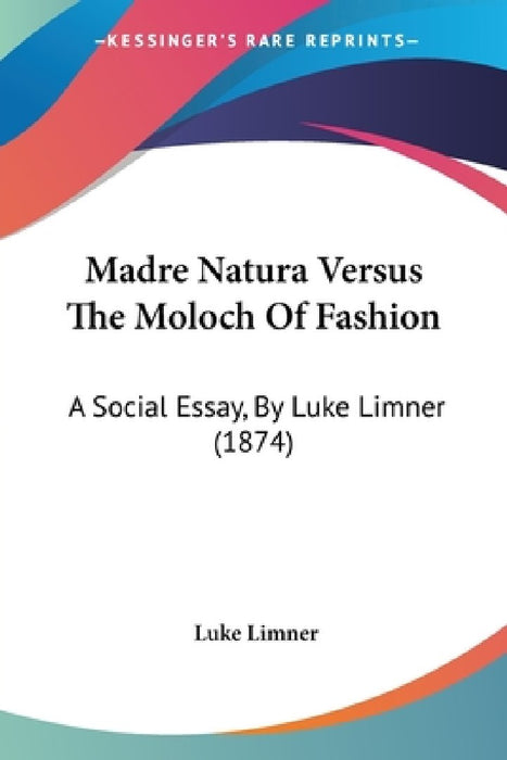 Madre Natura Versus The Moloch Of Fashion: A Social Essay, By Luke Limner (1874) by Luke Limner