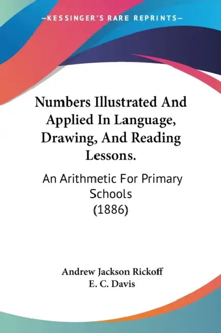 Numbers Illustrated And Applied In Language, Drawing, And Reading Lessons.: An Arithmetic For Primary Schools (1886) by Andrew Jackson Rickoff, E. C. Davis