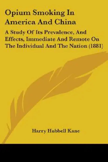 Opium Smoking In America And China: A Study Of Its Prevalence, And Effects, Immediate And Remote On The Individual And The Nation (1881) by Harry Hubbell Kane