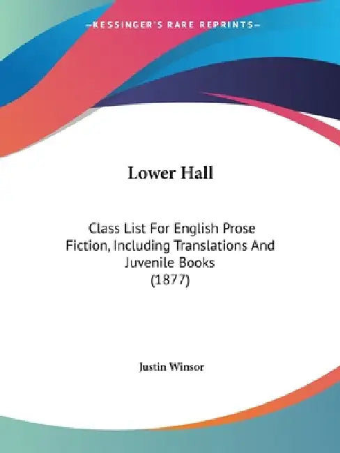 Lower Hall: Class List For English Prose Fiction, Including Translations And Juvenile Books (1877) by Justin Winsor