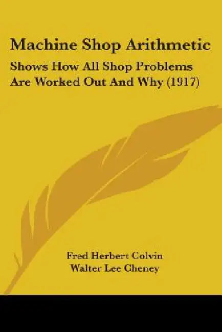 Machine Shop Arithmetic: Shows How All Shop Problems Are Worked Out And Why (1917) by Fred Herbert Colvin, Walter Lee Cheney