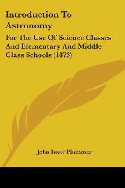 Introduction To Astronomy: For The Use Of Science Classes And Elementary And Middle Class Schools (1873) by John Isaac Plummer