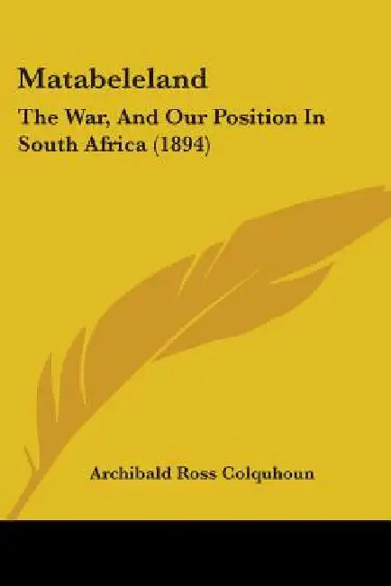 Matabeleland: The War, And Our Position In South Africa (1894) by Archibald Ross Colquhoun