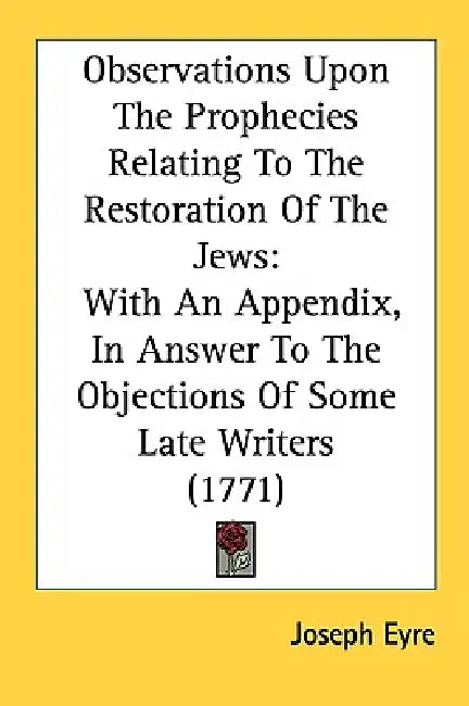 Observations Upon The Prophecies Relating To The Restoration Of The Jews: With An Appendix, In Answer To The Objections Of Some Late Writers (1771) by Joseph Eyre