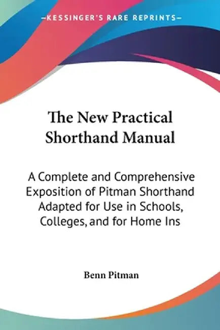 New Practical Shorthand Manual: A Complete and Comprehensive Exposition of Pitman Shorthand Adapted for Use in Schools, Collegesâ€¦ by Benn Pitman