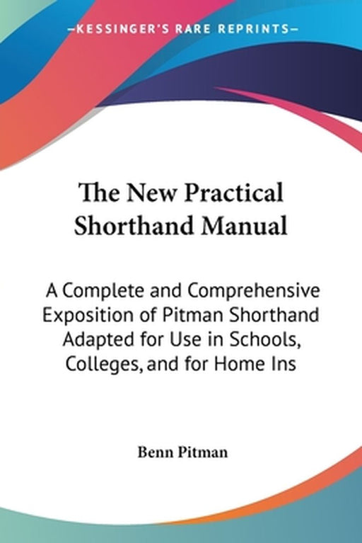 New Practical Shorthand Manual: A Complete and Comprehensive Exposition of Pitman Shorthand Adapted for Use in Schools, Colleges… by Benn Pitman