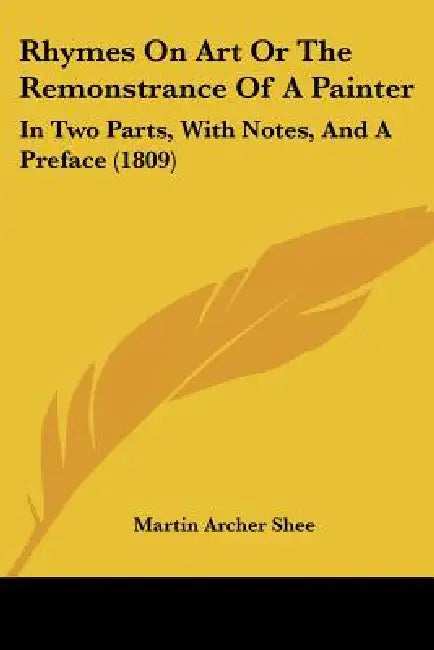 Rhymes On Art Or The Remonstrance Of A Painter: In Two Parts, With Notes, And A Preface (1809) by Martin Archer Shee