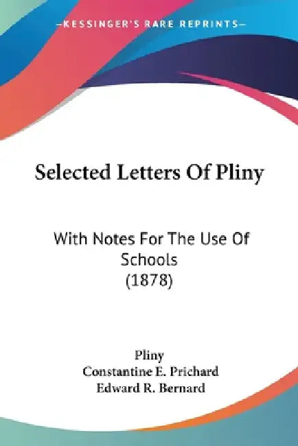 Selected Letters Of Pliny: With Notes For The Use Of Schools (1878) by Pliny, Constantine E. Prichard, Edward R. Bernard