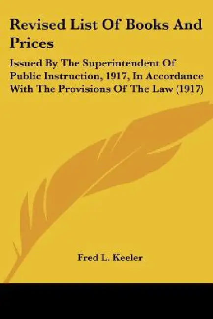Revised List Of Books And Prices: Issued By The Superintendent Of Public Instruction, 1917, In Accordance With The Provisions Of The Law (1917) by Fred L. Keeler