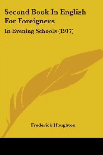 Second Book In English For Foreigners: In Evening Schools (1917) by Frederick Houghton