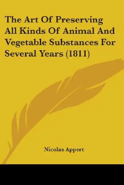 The Art Of Preserving All Kinds Of Animal And Vegetable Substances For Several Years (1811) by Nicolas Appert