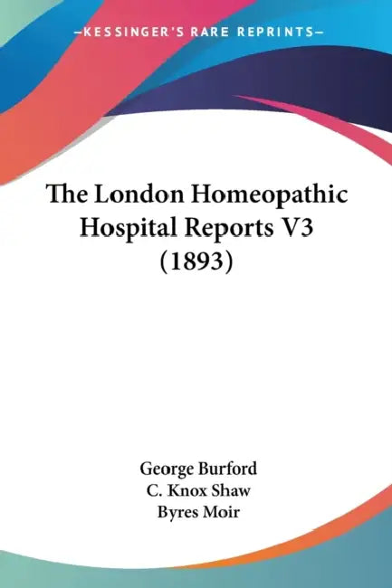 The London Homeopathic Hospital Reports V3 (1893) by George Burford, C. Knox Shaw, Byres Moir