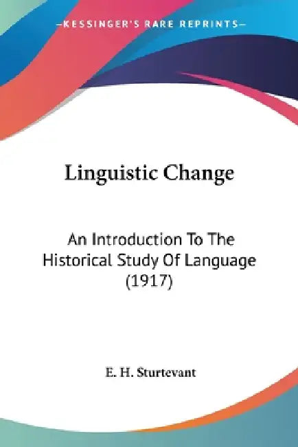 Linguistic Change: An Introduction To The Historical Study Of Language (1917) by E. H. Sturtevant