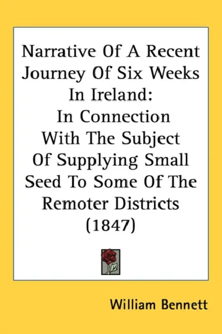 Narrative Of A Recent Journey Of Six Weeks In Ireland: In Connection With The Subject Of Supplying Small Seed To Some Of The Remoter Districts (1847) by William Bennett