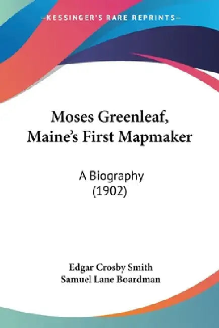 Moses Greenleaf, Maine's First Mapmaker: A Biography (1902) by Edgar Crosby Smith, Samuel Lane Boardman