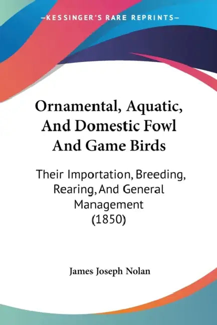 Ornamental, Aquatic, And Domestic Fowl And Game Birds: Their Importation, Breeding, Rearing, And General Management (1850) by James Joseph Nolan