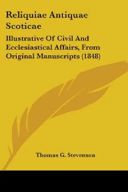 Reliquiae Antiquae Scoticae: Illustrative Of Civil And Ecclesiastical Affairs, From Original Manuscripts (1848) by Thomas G Stevenson