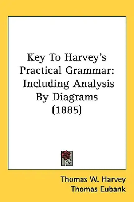 Key To Harvey's Practical Grammar: Including Analysis By Diagrams (1885) by Thomas W. Harvey, Thomas Eubank