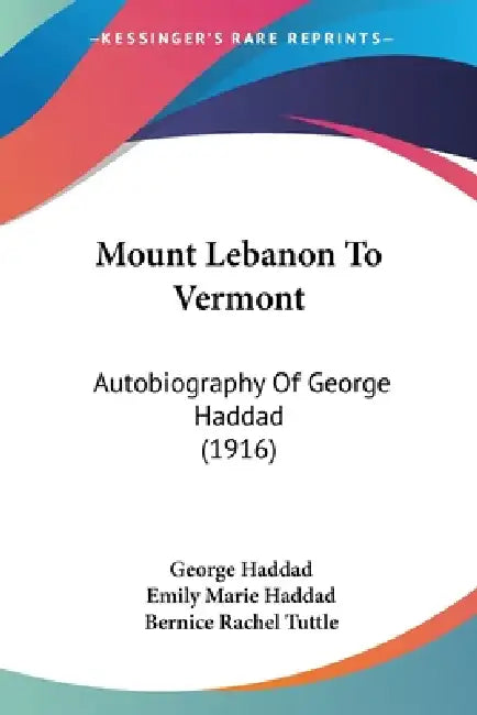 Mount Lebanon To Vermont: Autobiography Of George Haddad (1916) by George Haddad, Emily Marie Haddad, Bernice Rachel Tuttle