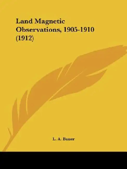 Land Magnetic Observations, 1905-1910 (1912) by L. A. Bauer