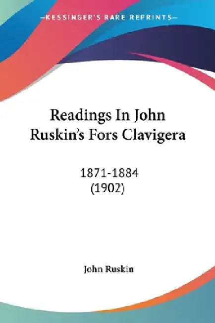Readings In John Ruskin's Fors Clavigera: 1871-1884 (1902) by John Ruskin
