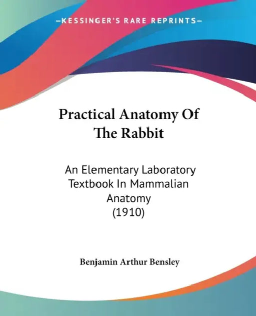 Practical Anatomy Of The Rabbit: An Elementary Laboratory Textbook In Mammalian Anatomy (1910) by Benjamin Arthur Bensley