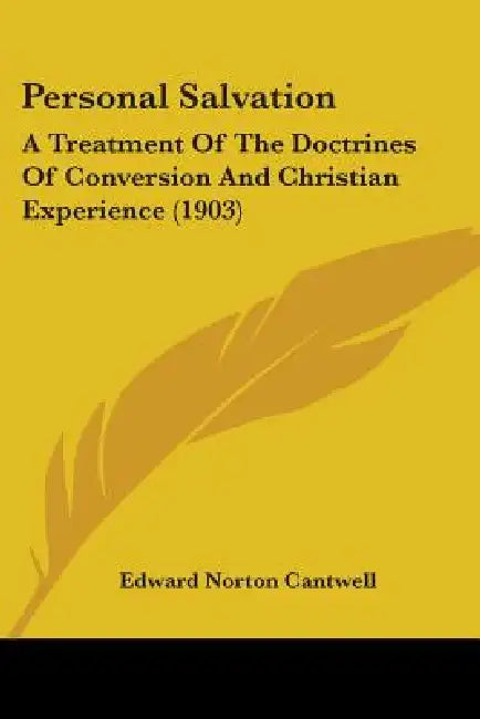 Personal Salvation: A Treatment Of The Doctrines Of Conversion And Christian Experience (1903) by Edward Norton Cantwell