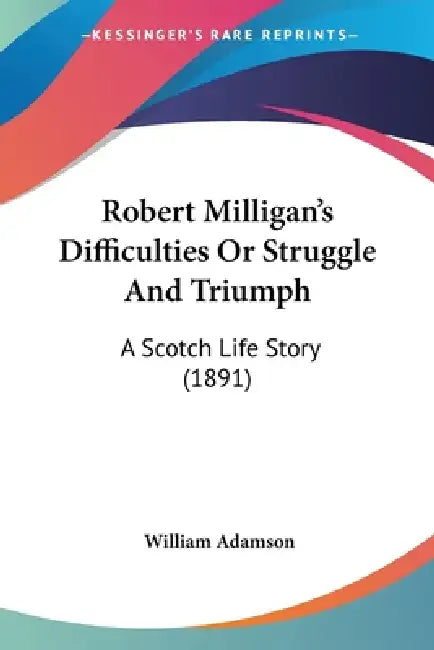 Robert Milligan's Difficulties Or Struggle And Triumph: A Scotch Life Story (1891) by William Adamson