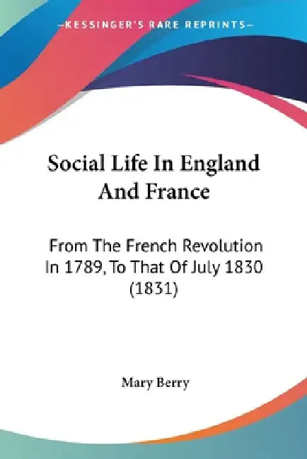 Social Life In England And France: From The French Revolution In 1789, To That Of July 1830 (1831) by Mary Berry