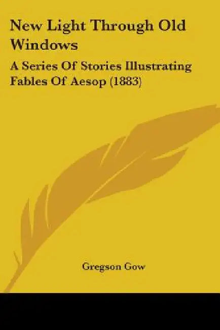 New Light Through Old Windows: A Series Of Stories Illustrating Fables Of Aesop (1883) by Gregson Gow