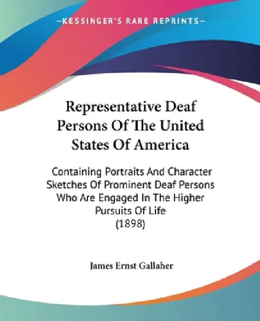 Representative Deaf Persons Of The United States Of America: Containing Portraits And Character Sketches Of Prominent Deaf Persons Who Are Engaged In by James Ernst Gallaher