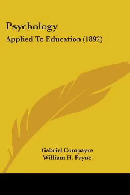 Psychology: Applied To Education (1892) by Gabriel Compayre, William H. Payne