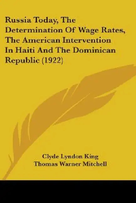 Russia Today, The Determination Of Wage Rates, The American Intervention In Haiti And The Dominican Republic (1922) by Clyde Lyndon King, Thomas Warner Mitchell, Carl Kelsey