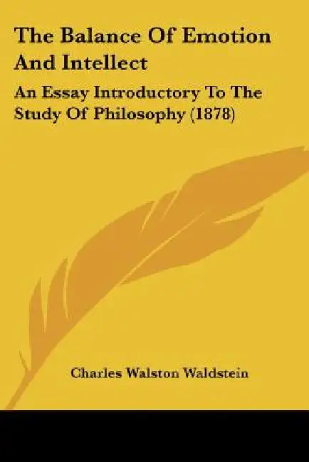 The Balance Of Emotion And Intellect: An Essay Introductory To The Study Of Philosophy (1878) by Charles Walston Waldstein