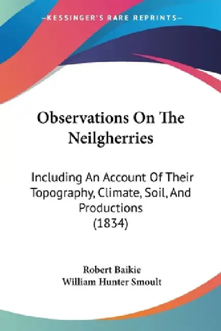 Observations On The Neilgherries: Including An Account Of Their Topography, Climate, Soil, And Productions (1834) by Robert Baikie, William Hunter Smoult