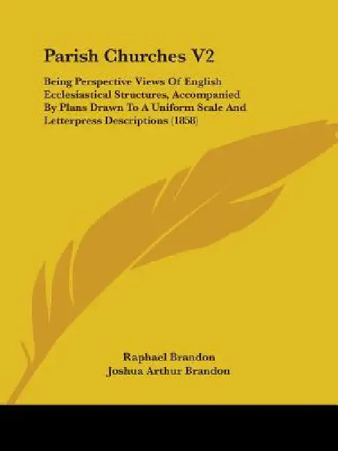 Parish Churches V2: Being Perspective Views Of English Ecclesiastical Structures, Accompanied By Plans Drawn To A Uniform Scale And Letter by Raphael Brandon, Joshua Arthur Brandon