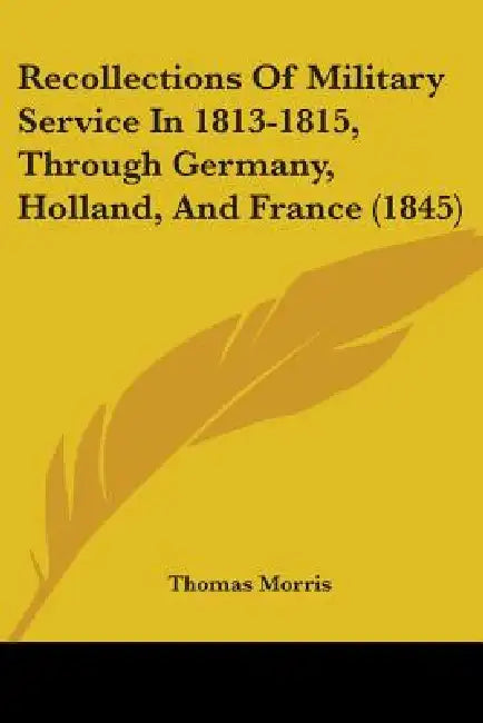 Recollections Of Military Service In 1813-1815, Through Germany, Holland, And France (1845) by Thomas Morris