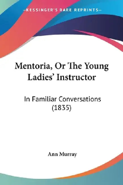 Mentoria, Or The Young Ladies' Instructor: In Familiar Conversations (1835) by Ann Murray