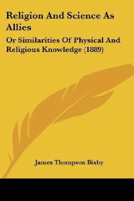 Religion And Science As Allies: Or Similarities Of Physical And Religious Knowledge (1889) by James Thompson Bixby