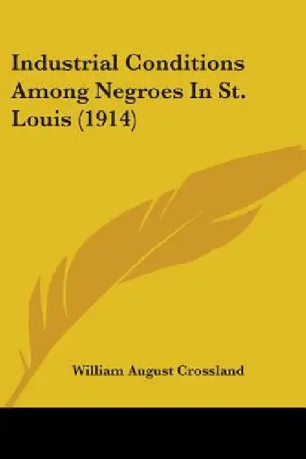 Industrial Conditions Among Negroes In St. Louis (1914) by William August Crossland