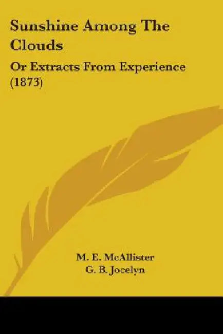 Sunshine Among The Clouds: Or Extracts From Experience (1873) by M. E. McAllister, G. B. Jocelyn