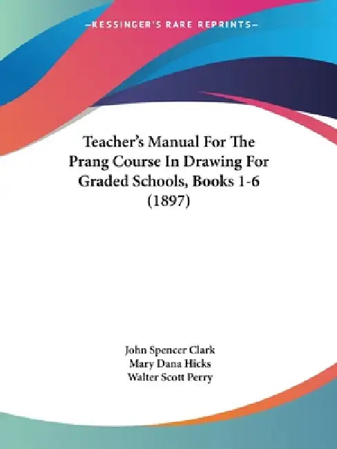 Teacher's Manual For The Prang Course In Drawing For Graded Schools, Books 1-6 (1897) by John Spencer Clark, Mary Dana Hicks, Walter Scott Perry