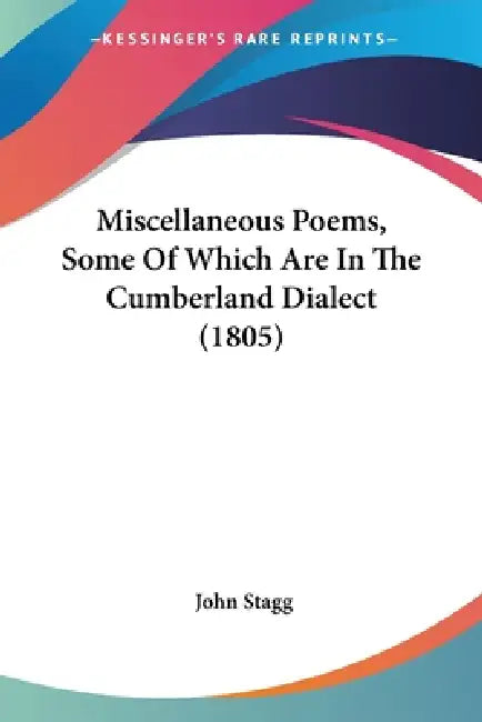 Miscellaneous Poems, Some Of Which Are In The Cumberland Dialect (1805) by John Stagg