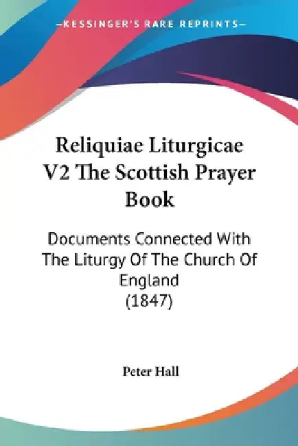 Reliquiae Liturgicae V2 The Scottish Prayer Book: Documents Connected With The Liturgy Of The Church Of England (1847) by Peter Hall
