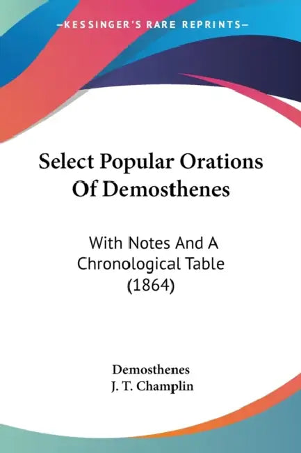 Select Popular Orations Of Demosthenes: With Notes And A Chronological Table (1864) by Demosthenes, J. T. Champlin