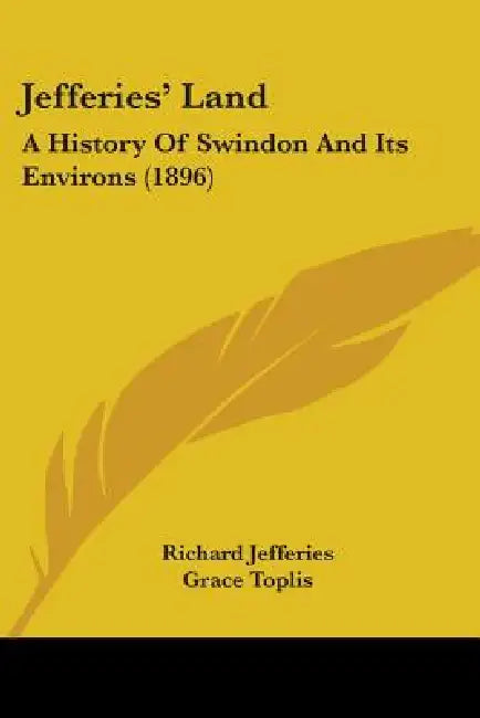 Jefferies' Land: A History Of Swindon And Its Environs (1896) by Richard Jefferies, Grace Toplis