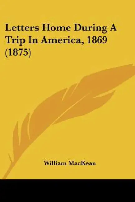 Letters Home During A Trip In America, 1869 (1875) by William Mackean